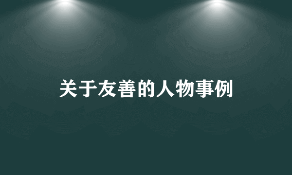 关于友善的人物事例
