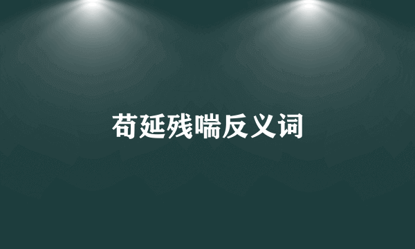 苟延残喘反义词