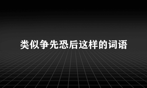 类似争先恐后这样的词语
