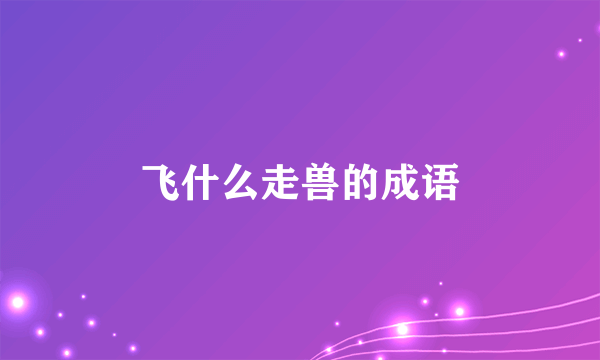飞什么走兽的成语