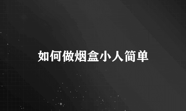 如何做烟盒小人简单