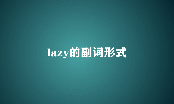 lazy的副词形式