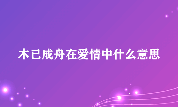 木已成舟在爱情中什么意思
