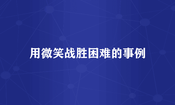 用微笑战胜困难的事例