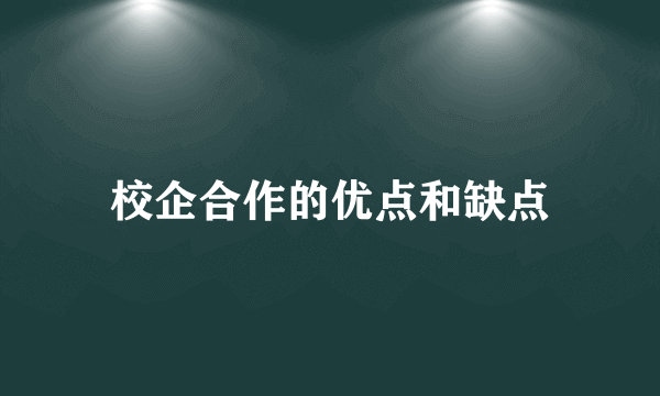 校企合作的优点和缺点
