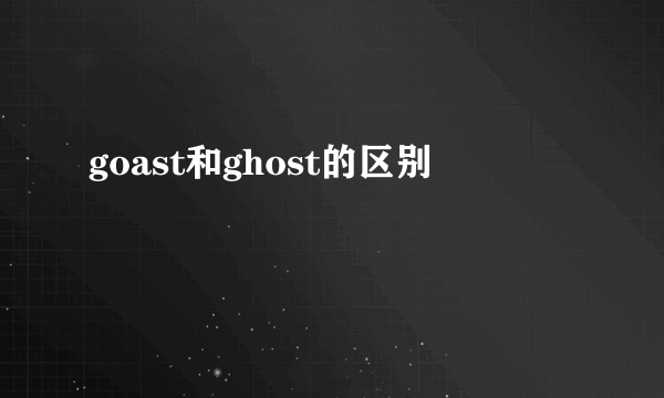 goast和ghost的区别