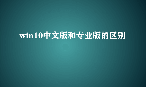 win10中文版和专业版的区别