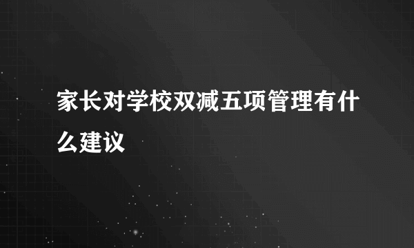 家长对学校双减五项管理有什么建议