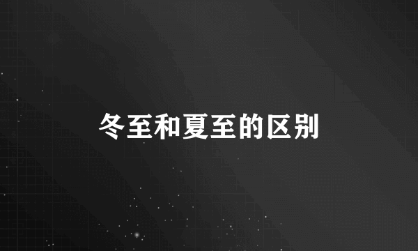 冬至和夏至的区别