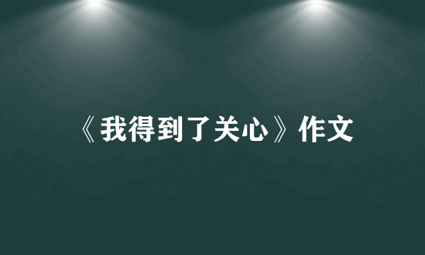 《我得到了关心》作文