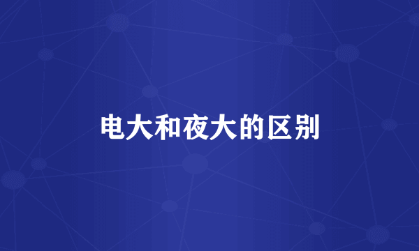 电大和夜大的区别
