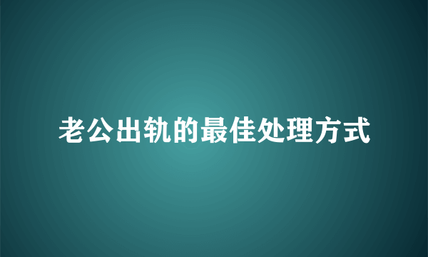 老公出轨的最佳处理方式