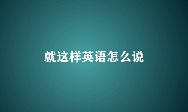 就这样英语怎么说