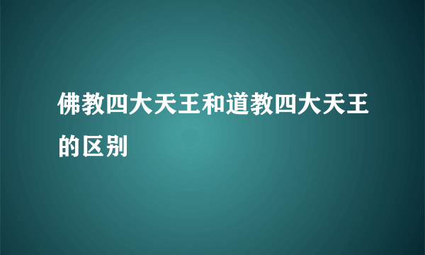佛教四大天王和道教四大天王的区别