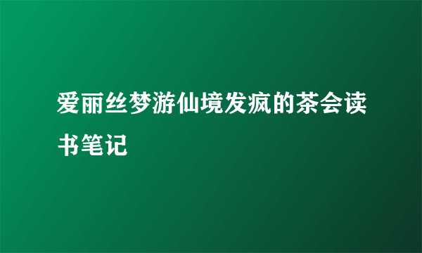 爱丽丝梦游仙境发疯的茶会读书笔记
