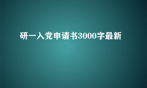 研一入党申请书3000字最新