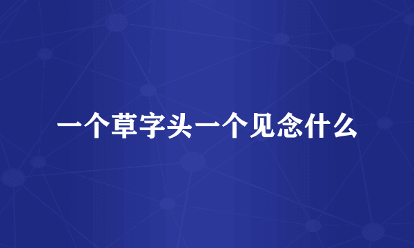 一个草字头一个见念什么