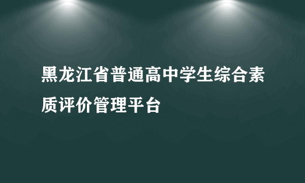 黑龙江省普通高中学生综合素质评价管理平台