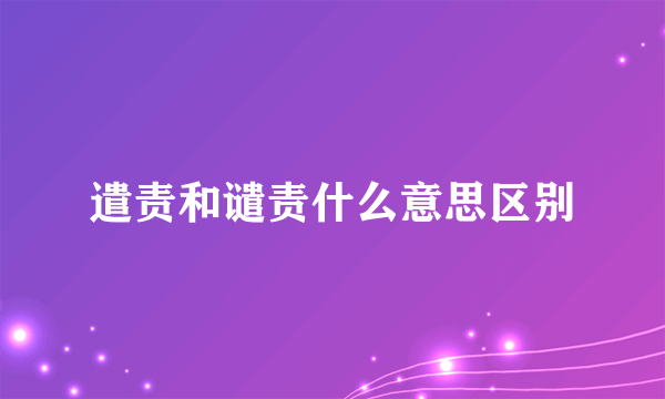 遣责和谴责什么意思区别