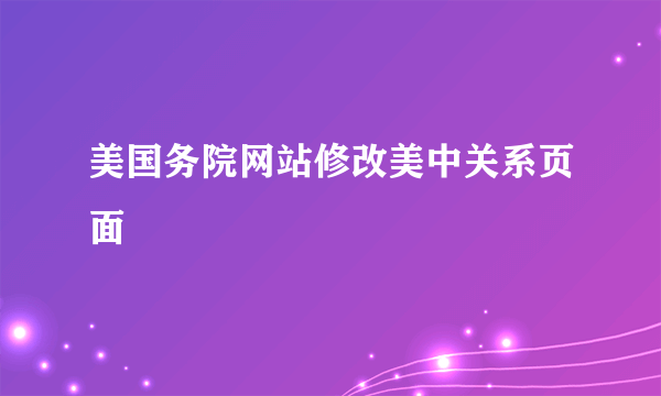 美国务院网站修改美中关系页面