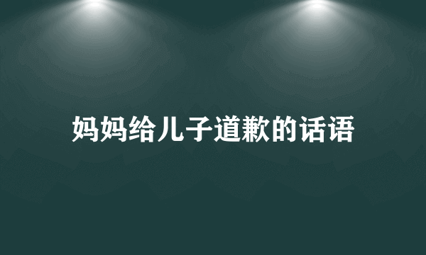 妈妈给儿子道歉的话语