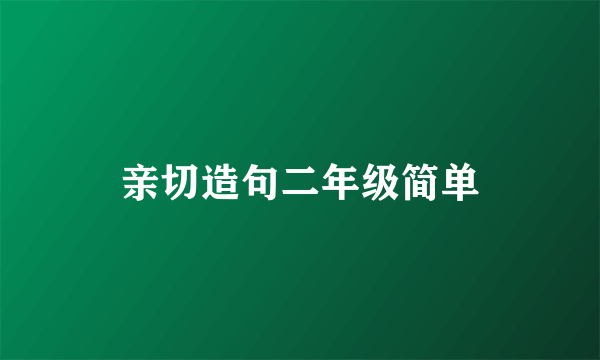 亲切造句二年级简单