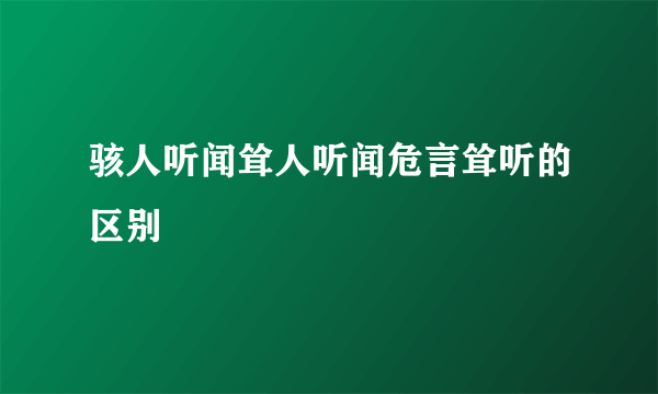 骇人听闻耸人听闻危言耸听的区别