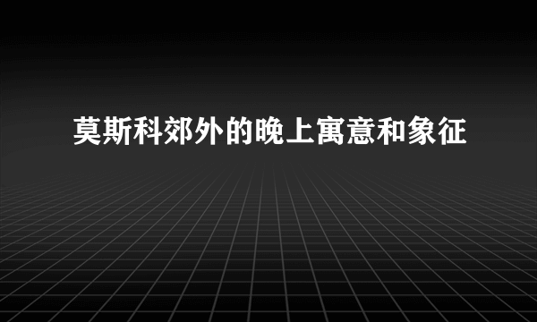 莫斯科郊外的晚上寓意和象征