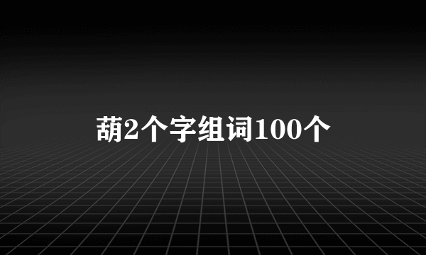 葫2个字组词100个