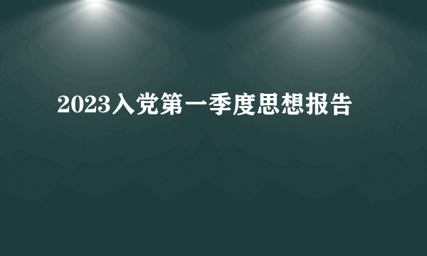 2023入党第一季度思想报告