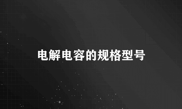 电解电容的规格型号