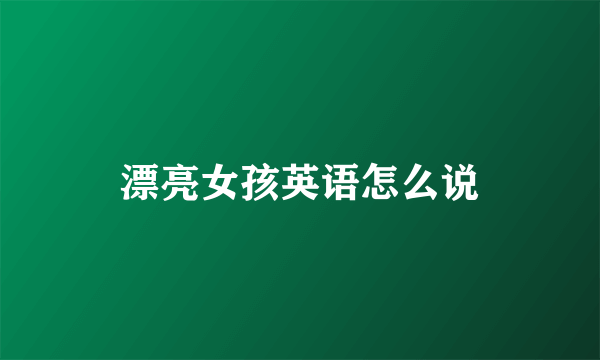 漂亮女孩英语怎么说