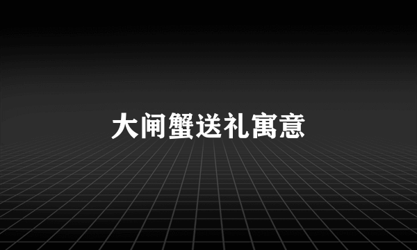 大闸蟹送礼寓意