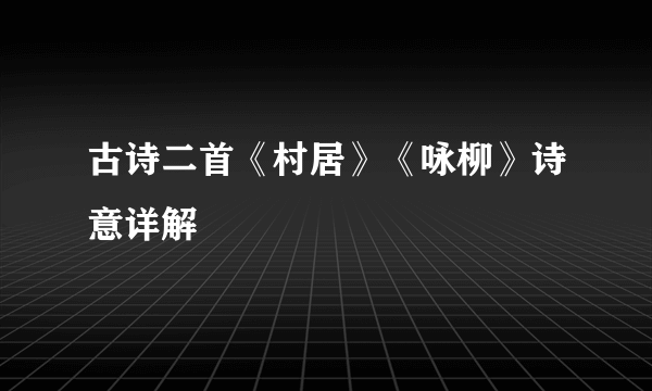 古诗二首《村居》《咏柳》诗意详解
