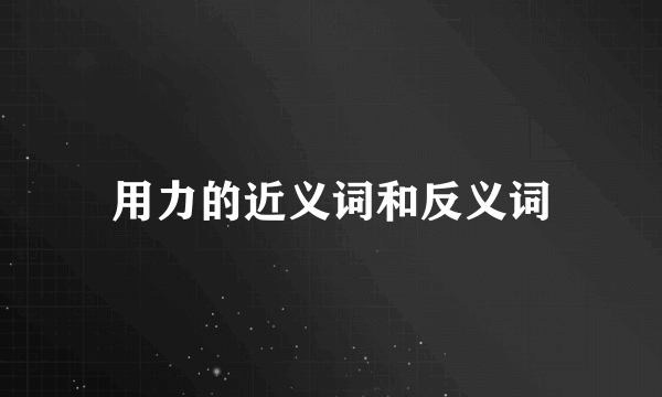 用力的近义词和反义词