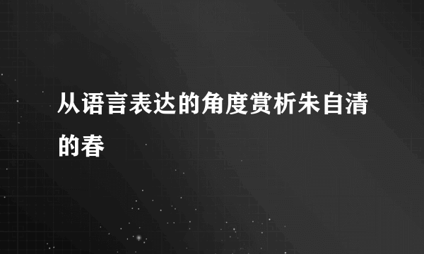 从语言表达的角度赏析朱自清的春