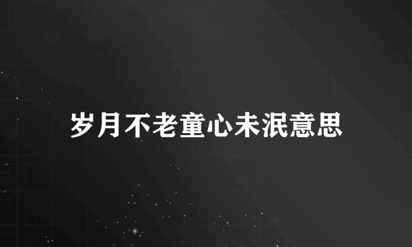 岁月不老童心未泯意思