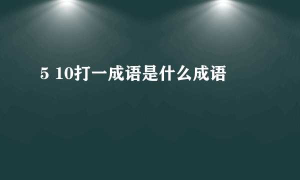5 10打一成语是什么成语