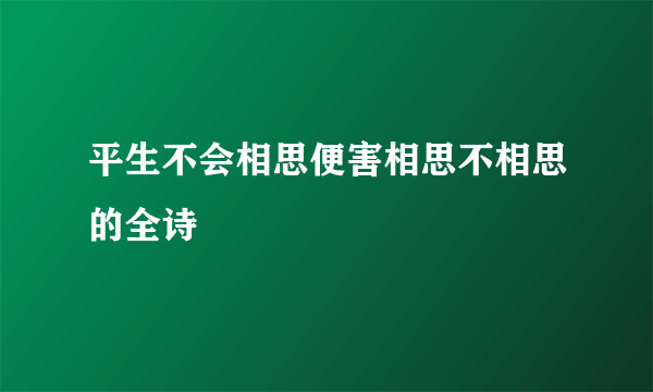 平生不会相思便害相思不相思的全诗