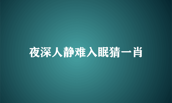 夜深人静难入眠猜一肖