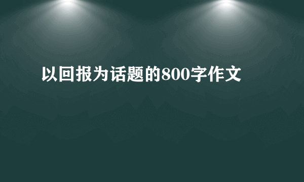 以回报为话题的800字作文