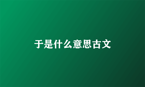 于是什么意思古文