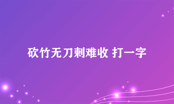 砍竹无刀剌难收 打一字