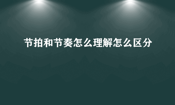节拍和节奏怎么理解怎么区分