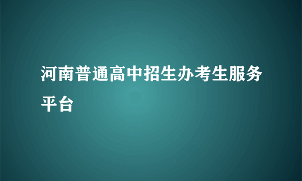 河南普通高中招生办考生服务平台