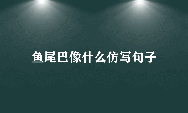 鱼尾巴像什么仿写句子