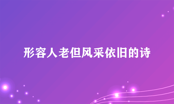 形容人老但风采依旧的诗