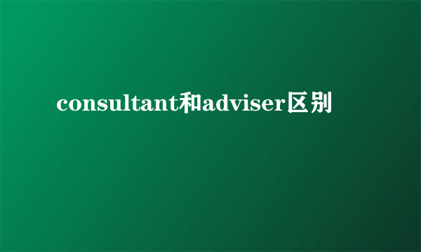 consultant和adviser区别