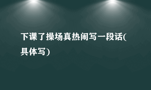 下课了操场真热闹写一段话(具体写)