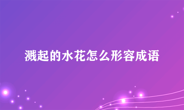 溅起的水花怎么形容成语